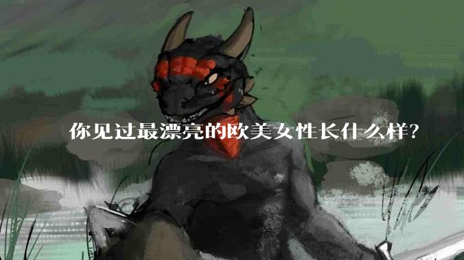你见过最漂亮的欧美女性长什么样？