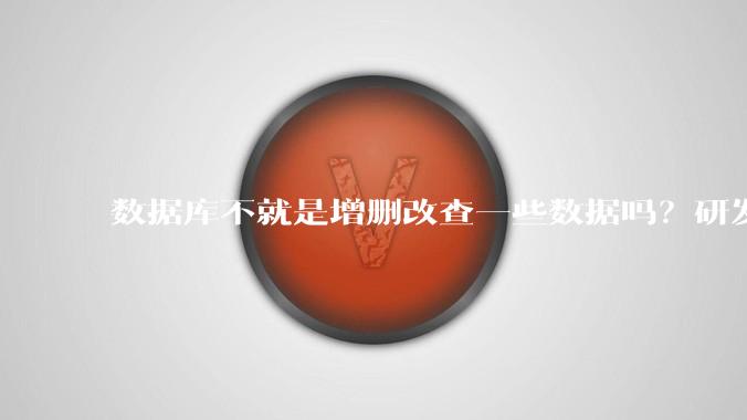 数据库不就是增删改查一些数据吗？研发一个数据库到底难在哪了？