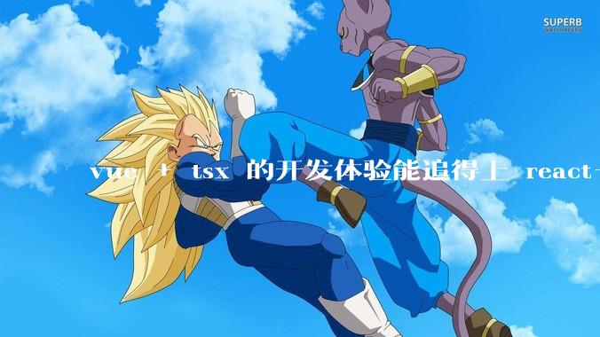 vue + tsx 的开发体验能追得上 react+tsx么？