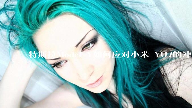 特斯拉Model Y如何应对小米 YU7的冲击？
