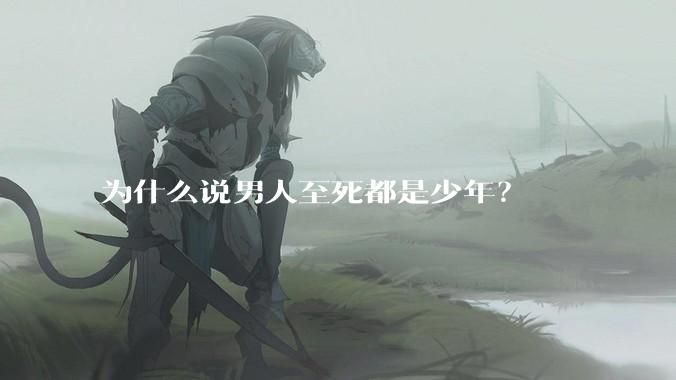 为什么说男人至死都是少年？