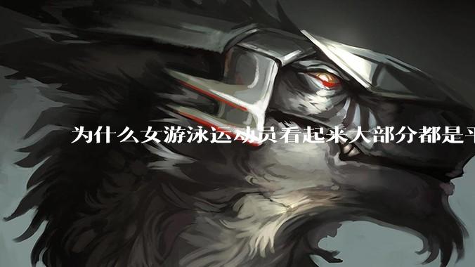 为什么女游泳运动员看起来大部分都是平胸？