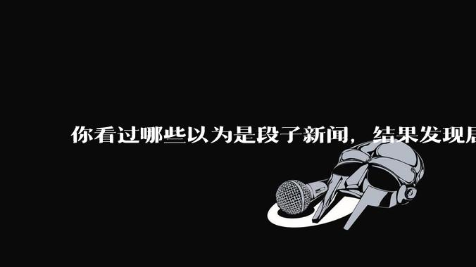 你看过哪些以为是段子新闻，结果发现居然是真的？