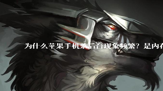 为什么苹果手机杀后台现象频繁？是内存不够、后台管理严格还是其他原因呢？