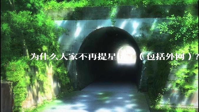 为什么大家不再提星链了（包括外网）？