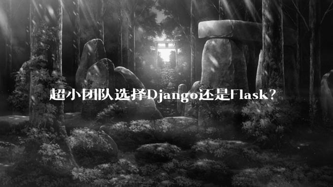 超小团队选择Django还是Flask？