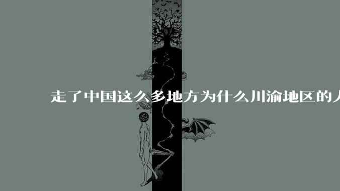 走了中国这么多地方为什么川渝地区的人让人感觉最舒服？